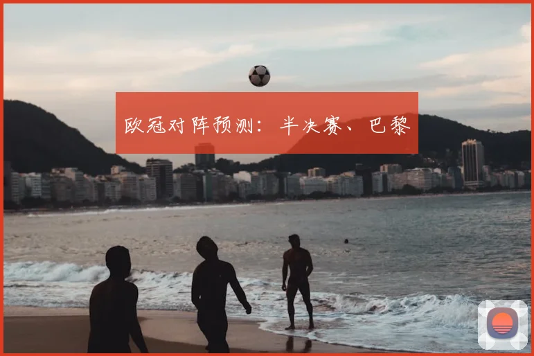 欧冠对阵预测：半决赛、巴黎