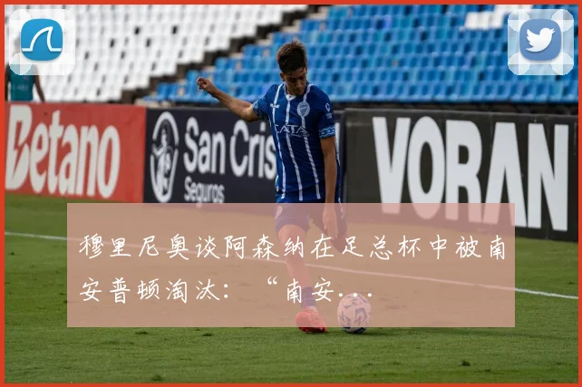 穆里尼奥谈阿森纳在足总杯中被南安普顿淘汰：“南安...