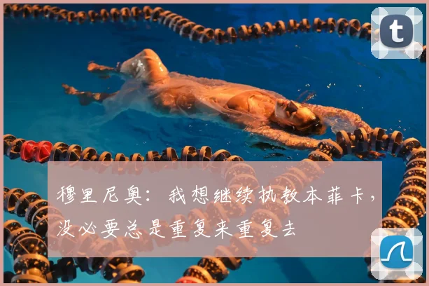 穆里尼奥：我想继续执教本菲卡，没必要总是重复来重复去