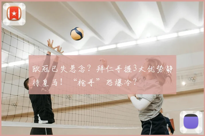 欧冠已失悬念？拜仁手握3大优势静待皇马！“枪手”恐爆冷？